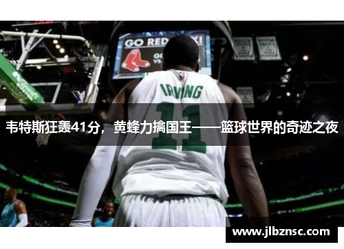 韦特斯狂轰41分，黄蜂力擒国王——篮球世界的奇迹之夜