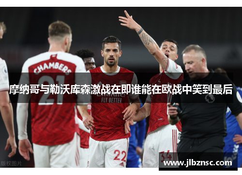 摩纳哥与勒沃库森激战在即谁能在欧战中笑到最后