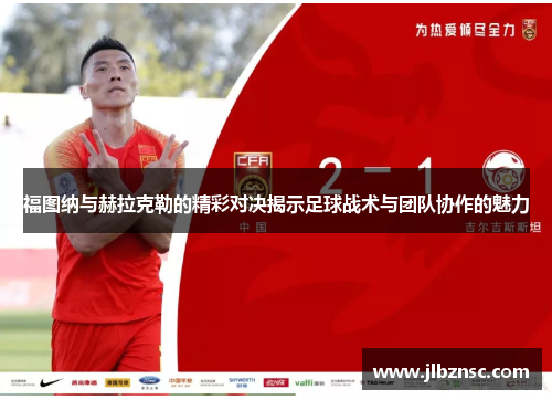 福图纳与赫拉克勒的精彩对决揭示足球战术与团队协作的魅力
