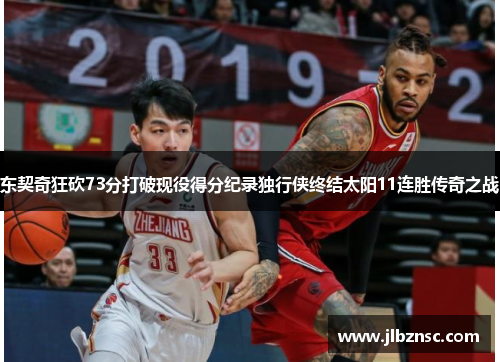 东契奇狂砍73分打破现役得分纪录独行侠终结太阳11连胜传奇之战