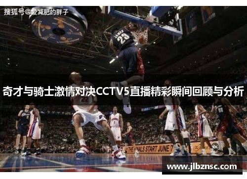 奇才与骑士激情对决CCTV5直播精彩瞬间回顾与分析