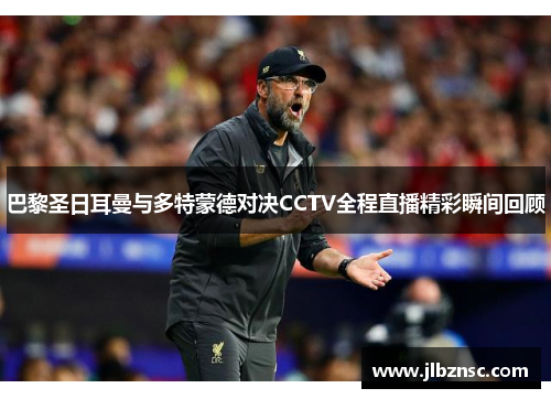 巴黎圣日耳曼与多特蒙德对决CCTV全程直播精彩瞬间回顾