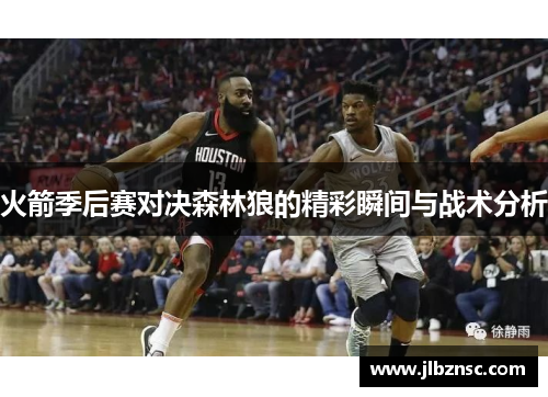 火箭季后赛对决森林狼的精彩瞬间与战术分析